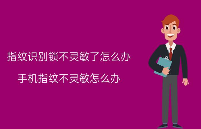 指纹识别锁不灵敏了怎么办 手机指纹不灵敏怎么办？